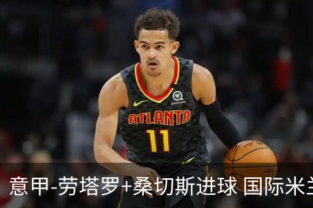 意甲-劳塔罗+桑切斯进球 国际米兰3-1力夺3连胜