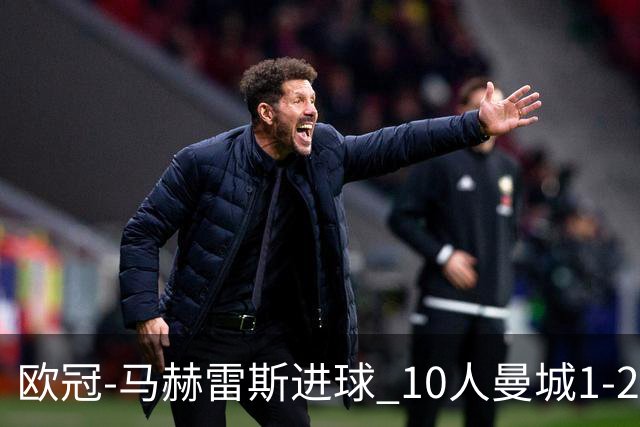 欧冠-马赫雷斯进球 10人曼城1-2负 莱比锡进欧联