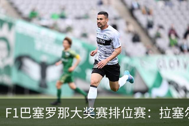F1巴塞罗那大奖赛排位赛：拉塞尔夺杆位